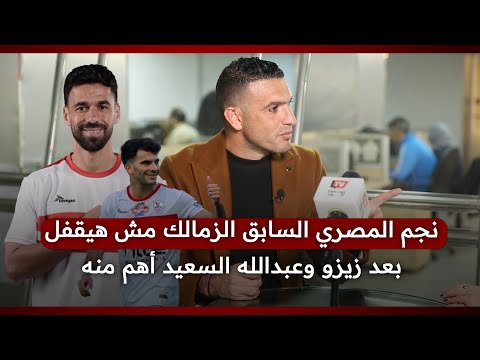 نجم المصري السابق الزمالك مش هيقفل بعد زيزو.. وعبدالله السعيد أهم منه